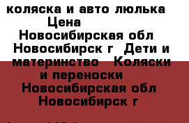 коляска и авто люлька › Цена ­ 10 000 - Новосибирская обл., Новосибирск г. Дети и материнство » Коляски и переноски   . Новосибирская обл.,Новосибирск г.